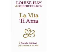 La vita ti ama. 7 pratiche spirituali per guarire la tua vita