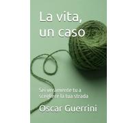 La vita, un caso: Sei veramente tu a scegliere la tua strada
