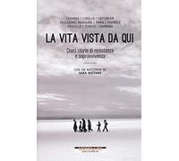 La vita vista da qui. Dieci storie di resistenza e sopravvivenza. Con un racconto di Sara Rattaro