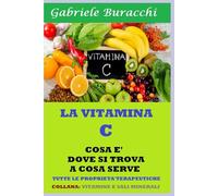 LA VITAMINA C. COSA È DOVE SI TROVA A COSA SERVE: Basato su 77 pubblicazioni scientifiche COLLANA: VITAMINE E SALI MINERALI