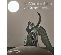 La Vittoria Alata. «Non ho visto nulla di più bello». Ediz. illustrata