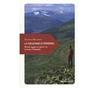 La vocazione di perdersi. Piccolo saggio su come le vie trovano i viandanti