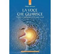 La voce che guarisce. Tecniche di guarigione con le terapie vocali