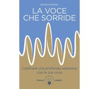 La voce che sorride. Costruire una profonda relazione con la tua voce