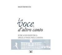 Delfo Menicucci – La voce, d'altro canto – Etica ed estetica della voce nel canto