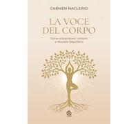 La voce del corpo. Come interpretare i sintomi e ritrovare l'equlibrio