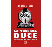 La voce del duce. L'agenzia Stefani: l'arma segreta di Mussolini