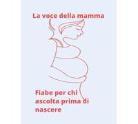 La voce della mamma: Fiabe sussurrate per chi deve ancora nascere