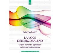 La voce dell'arcobaleno. Le straordinarie applicazioni del canto armonico