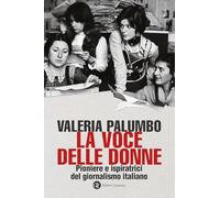 LA VOCE DELLE DONNE. PIONIERE E ISPIRATRICI DEL GIORNALISMO ITALIANO - PALUMBO