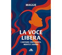 La voce libera. Cantare con corpo, mente e anima