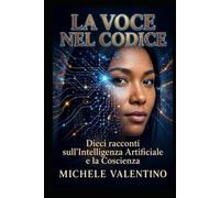 La Voce nel Codice: Dieci racconti sull’Intelligenza Artificiale e la Coscienza