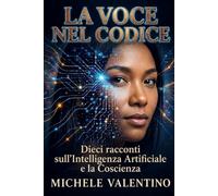 La Voce nel Codice: Dieci racconti sull’Intelligenza Artificiale e la Coscienza