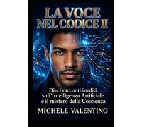 La Voce nel Codice II: Racconti sull’Intelligenza Artificiale e il mistero della Coscienza