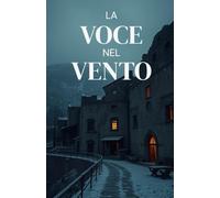 La Voce nel Vento (Italian Edition): Un thriller soprannaturale ambientato tra le rovine d’Abruzzo, dove il passato parla attraverso il silenzio dei morti (Italian Ghost Story)