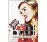 La voce non è un'opinione. Manuale teorico e pratico per aspiranti cantanti, professionisti e insegnanti di canto