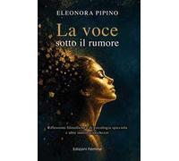 La voce sotto il rumore. Riflessioni filosofiche e di psicologia spicciola e altre inutili sciocchezze