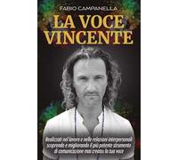 La voce vincente. Realizzati nel lavoro e nelle relazioni interpersonali scoprendo e migliorando il più potente strumento di comunicazione mai creato: la tua voce