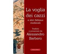LA VOGLIA DEI CAZZI E ALTRI FABLIAUX MEDIEVALI - BARBERO A. (Curatore) -