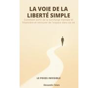 LA VOIE DE LA LIBERTÉ SIMPLE - Le poids invisible: Comment sortir de la surcharge mentale et financière et retrouver de l’espace dans sa vie: 1