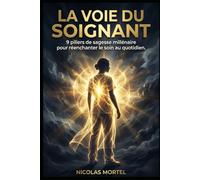 La Voie du Soignant: 9 piliers de sagesse millénaire pour réenchanter le soin au quotidien