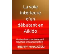 La voie intérieure d’un débutant en Aïkido: Un chemin de transformation à travers 36 principes essentiels