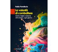 La volontà di combattere. Dai la miglior versione di te stesso, ogni giorn...