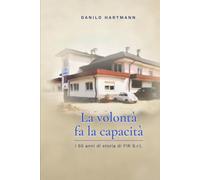 La volontà fa la capacità: 50 anni di impresa, famiglia e valori