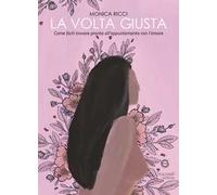 La volta giusta. Come farti trovare pronta all'appuntamento con l'amore