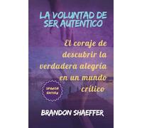LA VOLUNTAD DE SER AUTÉNTICO: El coraje de descubrir la verdadera alegría en un mundo crítico