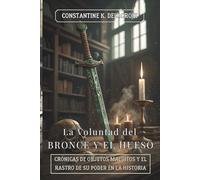 LA VOLUNTAD DEL BRONCE Y EL HUESO. Crónicas de objetos malditos y el rastro de su poder en la historia: Manual Ágil de Fenomenología de la Materia y Custodia de Entidades Inertes.