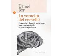 La voracità del cervello. Cosa spinge la nostra coscienza verso un'insaziabile ricerca del significato