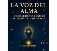 La Voz del Alma: La Voz del Alma Cómo Abrir tus Dones de Telepatía y Clarividencia