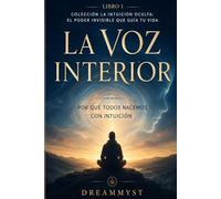 La Voz Interior: Por qué todos nacemos con intuición: Colección La Intuición Oculta: El Poder Invisible que Guía tu Vida (LIBRO 1)