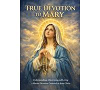 LA VRAIE DÉVOTION À MARIE: Comprendre, discerner et vivre une dévotion mariale centrée sur Jésus-Christ