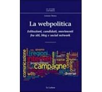 La webpolitica. Istituzioni, candidati e movimenti fra siti, blog e social network
