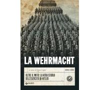 La Wehrmacht: Oltre il mito: la vera storia dell'esercito di Hitler