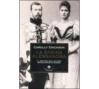 La zarina Alessandra. Il destino dell'ultima imperatrice di Russia