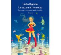 La zattera astronomica. Come sopravvivere a un papà scienziato - Bignami Giulia