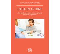 L'ABA in azione. Una guida operativa per insegnanti, terapisti e genitori ...