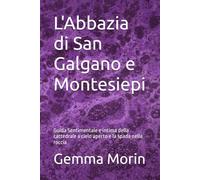 L'Abbazia di San Galgano e Montesiepi: Guida Sentimentale e intima della cattedrale a cielo aperto e la spada nella roccia