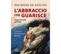 L'abbraccio che guarisce. Scoprire il volto del Padre