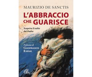 L'abbraccio che guarisce. Scoprire il volto del Padre
