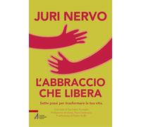 L'abbraccio che libera. Sette passi per trasformare la tua vita