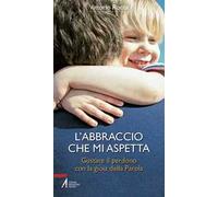 L'abbraccio che mi aspetta. Gustare il perdono con la gioia della parola
