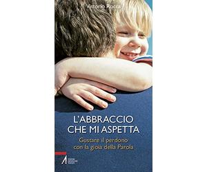 L'abbraccio che mi aspetta. Gustare il perdono con la gioia della parola