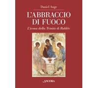 L'abbraccio di fuoco. L'icona della Trinità di Rublëv. Ediz. illustrata
