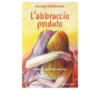 L'abbraccio perduto. Storia di una vera amicizia