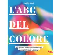 L'ABC del colore. Dalla teoria della luce alla progettazione del colore. T...