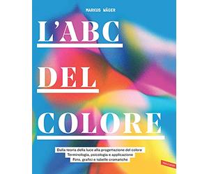 L'ABC del colore. Dalla teoria della luce alla progettazione del colore. Terminologia, psicologia e applicazione. Foto, grafici e tabelle cromatiche